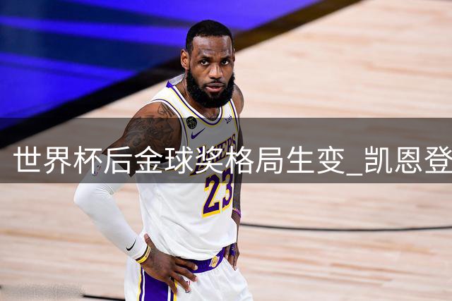 世界杯后金球奖格局生变 凯恩登顶概率近四成