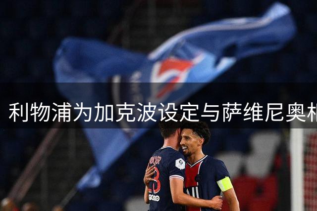 利物浦为加克波设定与萨维尼奥相当的转会价