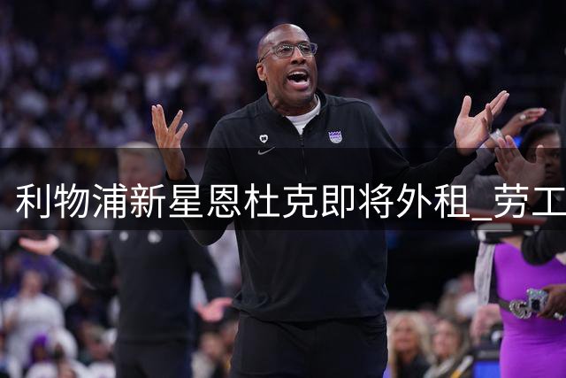 利物浦新星恩杜克即将外租 劳工证问题成关键因素