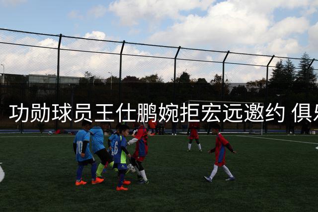 功勋球员王仕鹏婉拒宏远邀约 俱乐部引援步伐落后同业