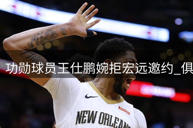 功勋球员王仕鹏婉拒宏远邀约 俱乐部引援步伐落后同业