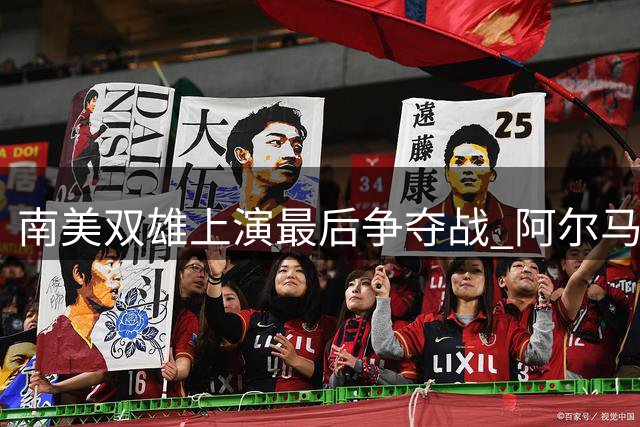 南美双雄上演最后争夺战 阿尔马达转会悬念本周揭晓