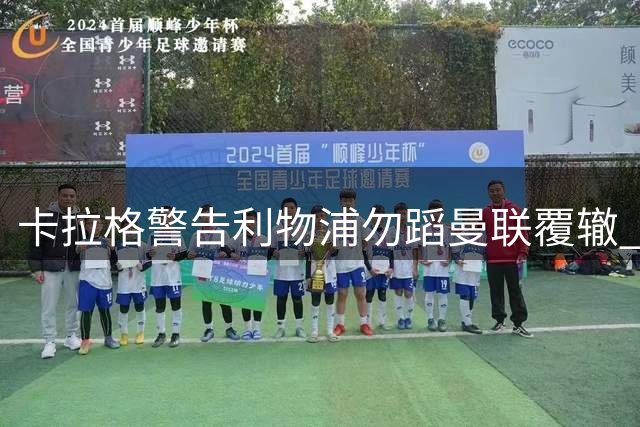 卡拉格警告利物浦勿蹈曼联覆辙 亿元追逐新星恐陷转会迷思