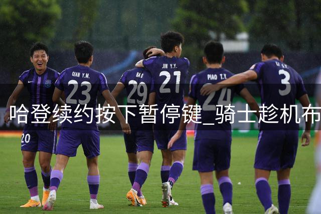 哈登续约按下暂停键 骑士趁机布局沃特森争夺战