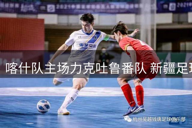 喀什队主场力克吐鲁番队 新疆足球超级联赛半决赛首战告捷