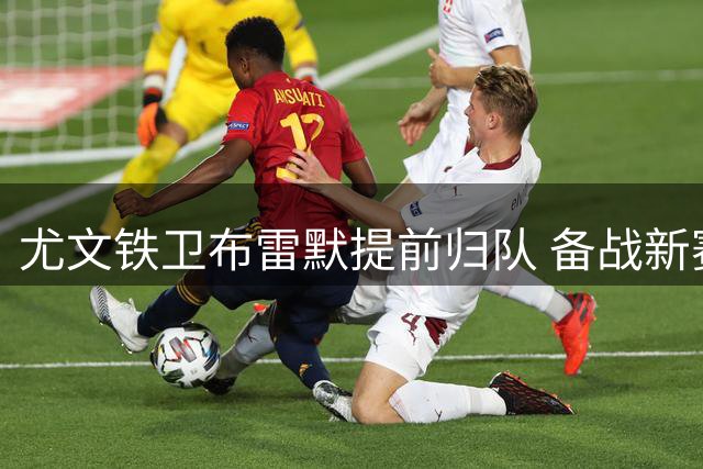 尤文铁卫布雷默提前归队 备战新赛季展现职业态度