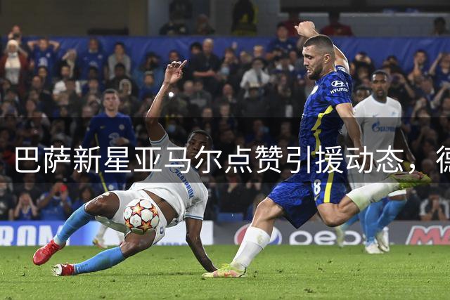 巴萨新星亚马尔点赞引援动态，德科为引进阿尔瓦雷斯全力以赴