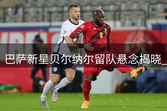 巴萨新星贝尔纳尔留队悬念揭晓 弗里克亲自出面挽留