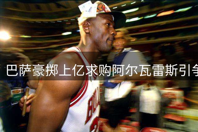 巴萨豪掷上亿求购阿尔瓦雷斯引争议 专家质疑转会策略合理性