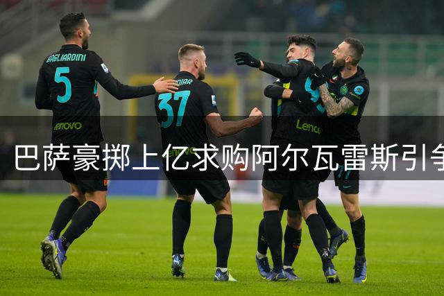 巴萨豪掷上亿求购阿尔瓦雷斯引争议 专家质疑转会策略合理性