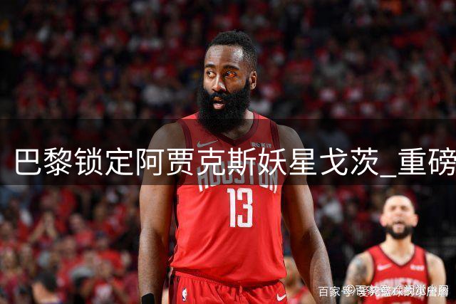 巴黎锁定阿贾克斯妖星戈茨 重磅转会谈判牵动欧陆足坛