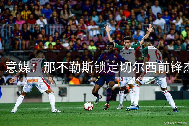 意媒：那不勒斯锁定切尔西前锋杰克逊 待清洗阵容后展开谈判