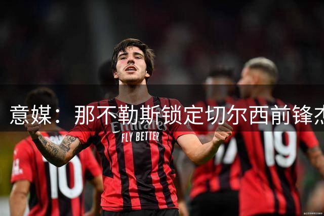 意媒：那不勒斯锁定切尔西前锋杰克逊 待清洗阵容后展开谈判