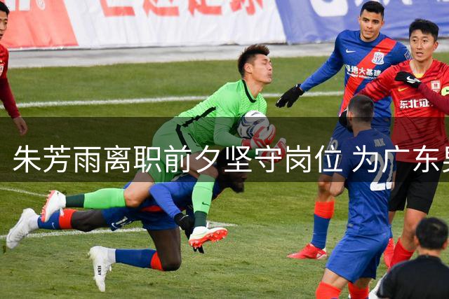 朱芳雨离职前夕坚守岗位 为广东男篮完成最后交接