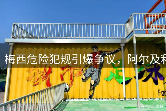 梅西危险犯规引爆争议，阿尔及利亚后卫首次披露事件细节