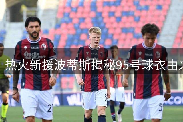 热火新援波蒂斯揭秘95号球衣由来：9号情结遇暖心拒绝