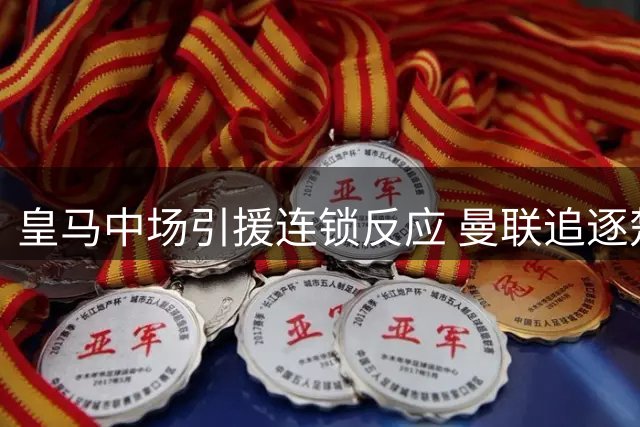 皇马中场引援连锁反应 曼联追逐楚阿梅尼计划受阻