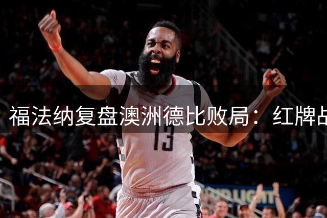 福法纳复盘澳洲德比败局：红牌战机该杀死 未来需更成熟
