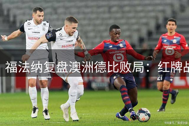 福法纳复盘澳洲德比败局：红牌战机该杀死 未来需更成熟