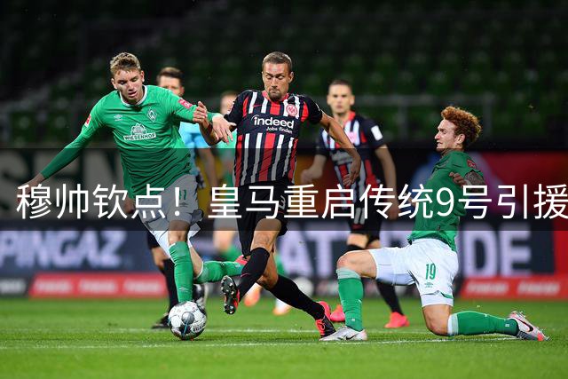 穆帅钦点！皇马重启传统9号引援计划 年轻前锋命运待定