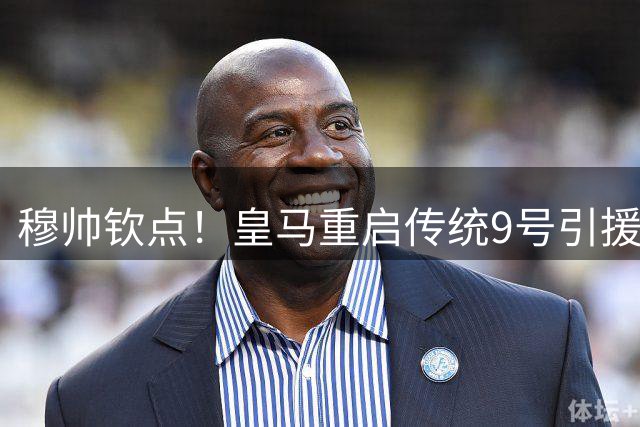 穆帅钦点！皇马重启传统9号引援计划 年轻前锋命运待定