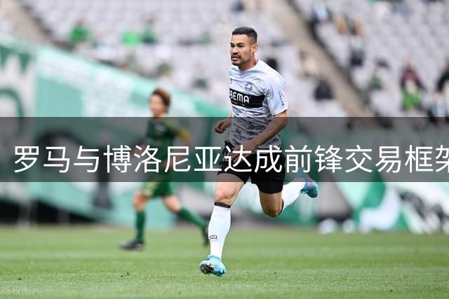 罗马与博洛尼亚达成前锋交易框架 卡斯特罗转会含球员互换条款