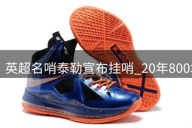 英超名哨泰勒宣布挂哨 20年800场执法生涯画上句号