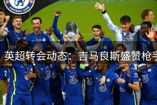 英超转会动态：吉马良斯盛赞枪手 拉什福德前途成谜