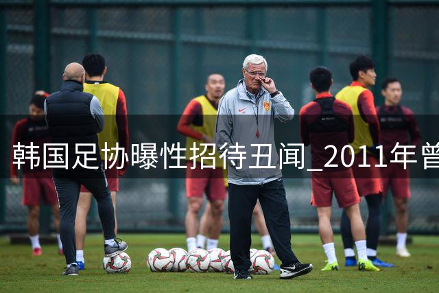 韩国足协曝性招待丑闻 2011年曾安排超20名外籍裁判特殊服务