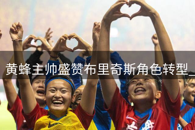 黄蜂主帅盛赞布里奇斯角色转型 称其为理想弱侧战术执行者