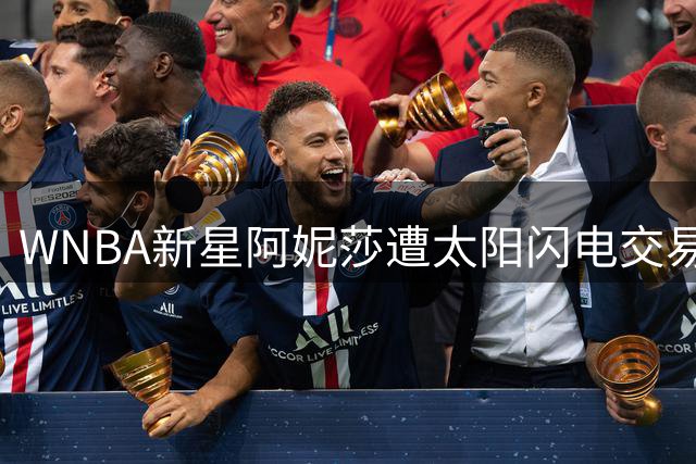 WNBA新星阿妮莎遭太阳闪电交易 转投多伦多重寻突破